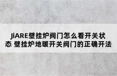 JiARE壁挂炉阀门怎么看开关状态 壁挂炉地暖开关阀门的正确开法